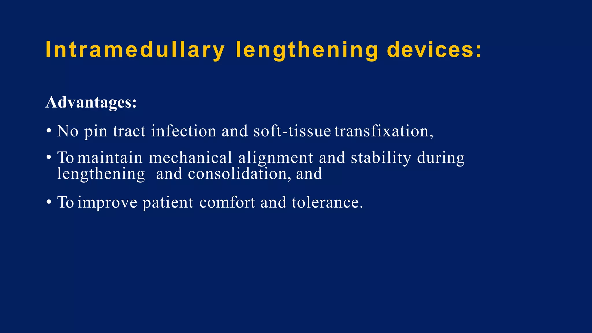 Intramedullary lengthening devices:
Advantages:
• No pin tract infection and soft-tissue transfixation,
• To maintain mechanical alignment and stability during
lengthening and consolidation, and
• To improve patient comfort and tolerance.
 