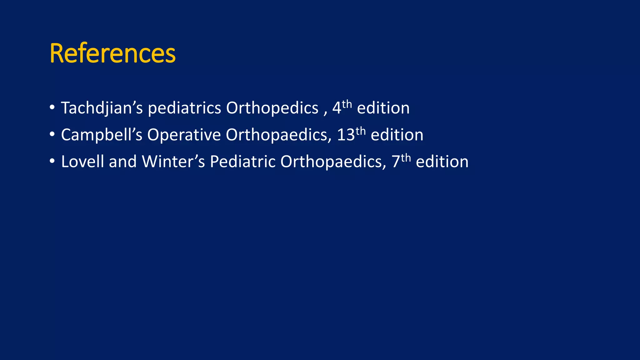 References
• Tachdjian’s pediatrics Orthopedics , 4th edition
• Campbell’s Operative Orthopaedics, 13th edition
• Lovell and Winter’s Pediatric Orthopaedics, 7th edition
 
