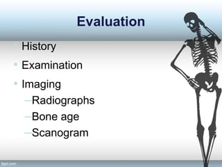 Evaluation
• History
• Examination
• Imaging
–Radiographs
–Bone age
–Scanogram
 