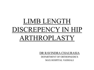 LIMB LENGTH
DISCREPENCY IN HIP
ARTHROPLASTY
DR RAVINDRA CHAURASIA
DEPARTMENT OF ORTHOPAEDICS
MAX HOSPITAL VAISHALI
 