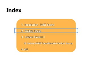 Index
1. Introduction – LMSE Engine
2. Product lineup
3. Limbros Products :
④ Limbros NVR(IP Surveillance) & Product line-up
4. B/U
 