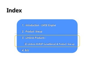 Index
1. Introduction – LMSE Engine
2. Product lineup
3. Limbros Products :
④ Limbros NVR(IP Surveillance) & Product line-up
4. B/U
 