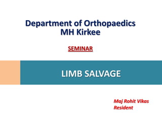 Department of Orthopaedics
       MH Kirkee
          SEMINAR



        LIMB SALVAGE

                    Maj Rohit Vikas
                    Resident
 