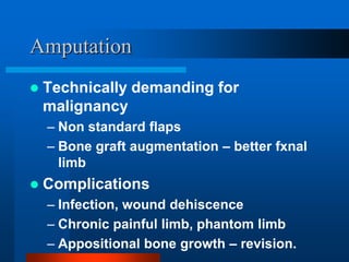 Amputation
 Technically demanding for
malignancy
– Non standard flaps
– Bone graft augmentation – better fxnal
limb
 Com...
