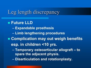 Leg length discrepancy
 Future LLD
– Expandable prosthesis
– Limb lengthening procedures
 Complication may out weigh ben...