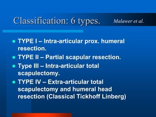 Classification: 6 types.
 TYPE I – Intra-articular prox. humeral
resection.
 TYPE II – Partial scapular resection.
 Typ...