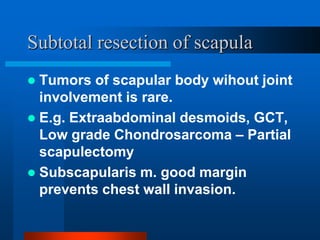 Partial resection of scapula
 Parts of scapula to entire bone.
 E.g. Benign tumors, TB, chronic
ostemyelitis.
 Body alo...
