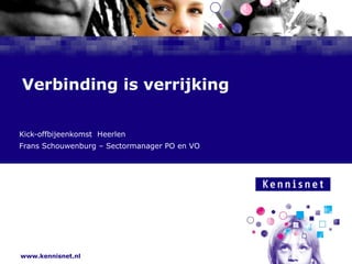 Verbinding is verrijking Kick-offbijeenkomst  Heerlen Frans Schouwenburg – Sectormanager PO en VO 