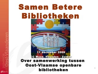 Samen Betere Bibliotheken Over samenwerking tussen  Oost-Vlaamse openbare bibliotheken 11 december 2009 CC Muze, Heusden - Zolder 