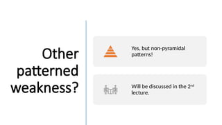 Other
patterned
weakness?
Yes, but non-pyramidal
patterns!
Will be discussed in the 2nd
lecture.
 