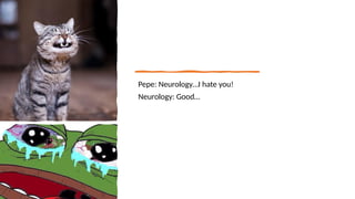 Pepe: Neurology…I hate you!
Neurology: Good…
 