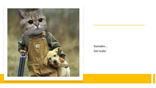 Examples…
Get ready!
 