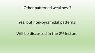 Other patterned weakness?
Yes, but non-pyramidal patterns!
Will be discussed in the 2nd lecture.
 