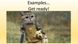 Examples…
Get ready!
 