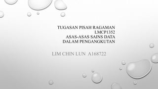 TUGASAN PISAH RAGAMAN
LMCP1352
ASAS-ASAS SAINS DATA
DALAM PENGANGKUTAN
LIM CHIN LUN A168722
 