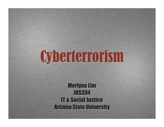 Cyberterrorism
        Merlyna Lim
           JUS394
     IT  Social Justice
  Arizona State University
 
