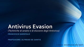 Antivirus Evasion
(Techinche di analisi e di elusione degli Antivirus)
FRANCESCO GAROFALO
PROFESSORE: ALFREDO DE SANTIS
CORSO: SICUREZZA DEI DATI
 
