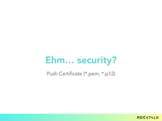 Ehm… security?
Push Certificate (*.pem, *.p12)
 