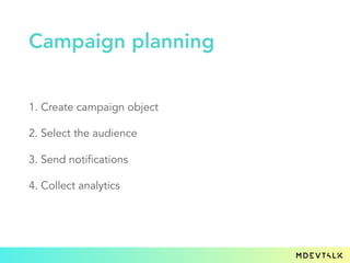 1. Create campaign object
2. Select the audience
3. Send notifications
4. Collect analytics
Campaign planning
 