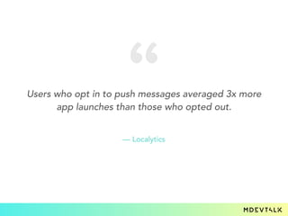 Users who opt in to push messages averaged 3x more
app launches than those who opted out.
— Localytics
 