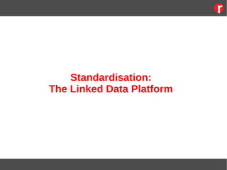 Standardisation:
The Linked Data Platform
 