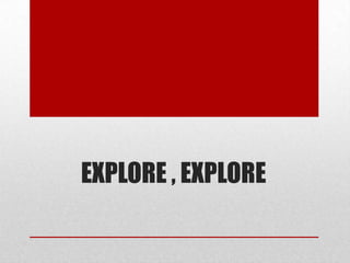 EXPLORE , EXPLORE
 