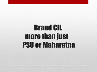 Brand CIL
 more than just
PSU or Maharatna
 