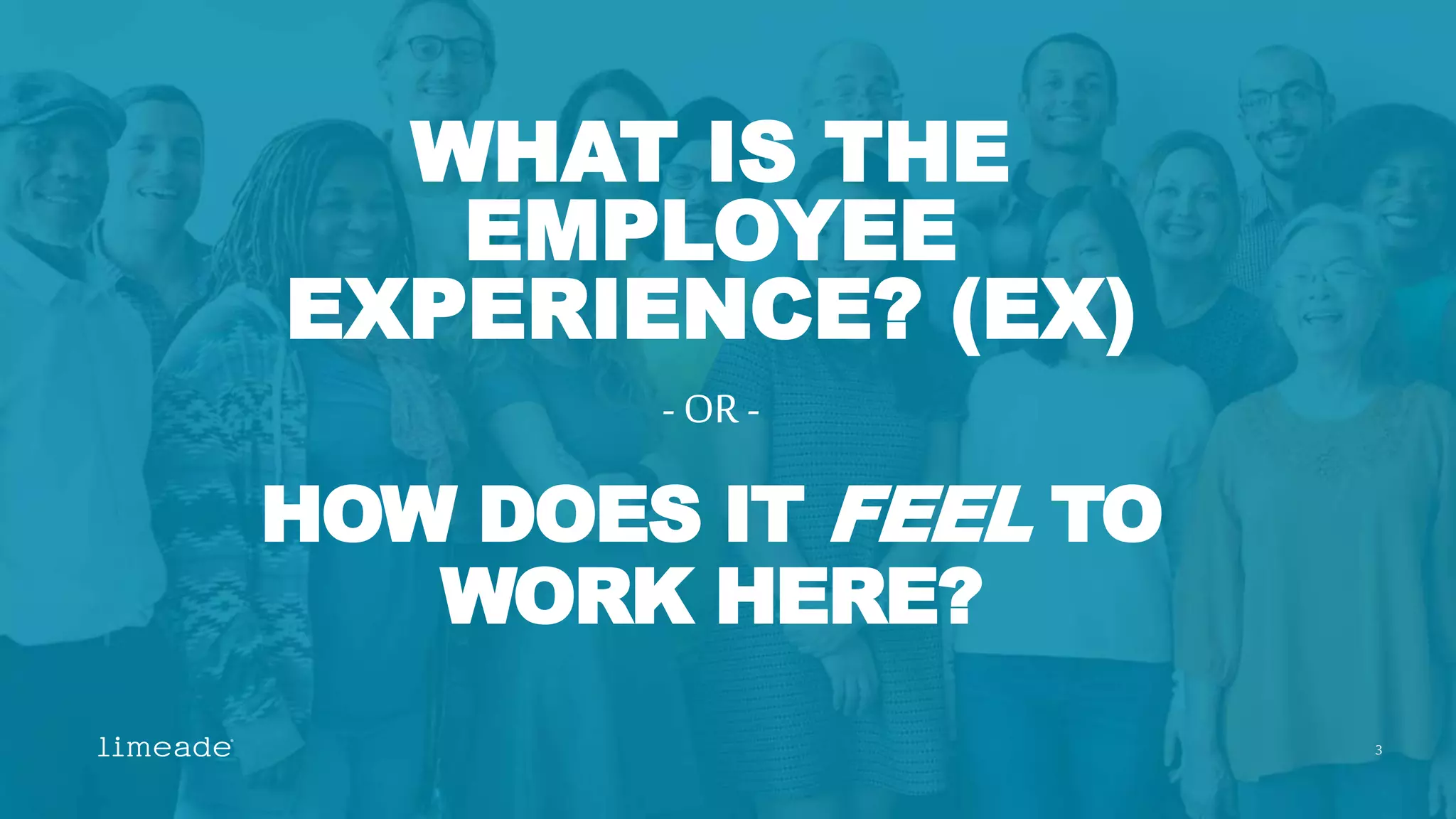 WHAT IS THE
EMPLOYEE
EXPERIENCE? (EX)
HOW DOES IT FEEL TO
WORK HERE?
- OR-
3
 