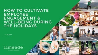 | © 2016 Limeade1
HOW TO CULTIVATE
EMPLOYEE
ENGAGEMENT &
WELL-BEING DURING
THE HOLIDAYS
11.16.2017
 