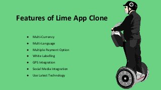 Features of Lime App Clone
● Multi-Currency
● Multi-Language
● Multiple Payment Option
● White Labelling
● GPS Integration
● Social Media Integration
● Use Latest Technology
 