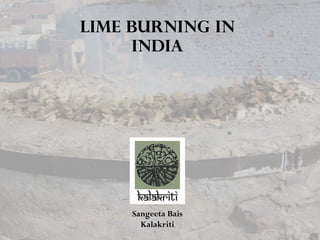 Lime burning in
India
Sangeeta Bais
Kalakriti
 