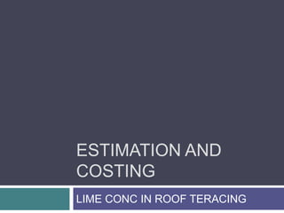 ESTIMATION AND
COSTING
LIME CONC IN ROOF TERACING
 