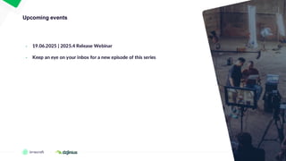 37
Upcoming events
• 19.06.2025 | 2025.4 Release Webinar
• Keep an eye on your inbox for a new episode of this series
 
