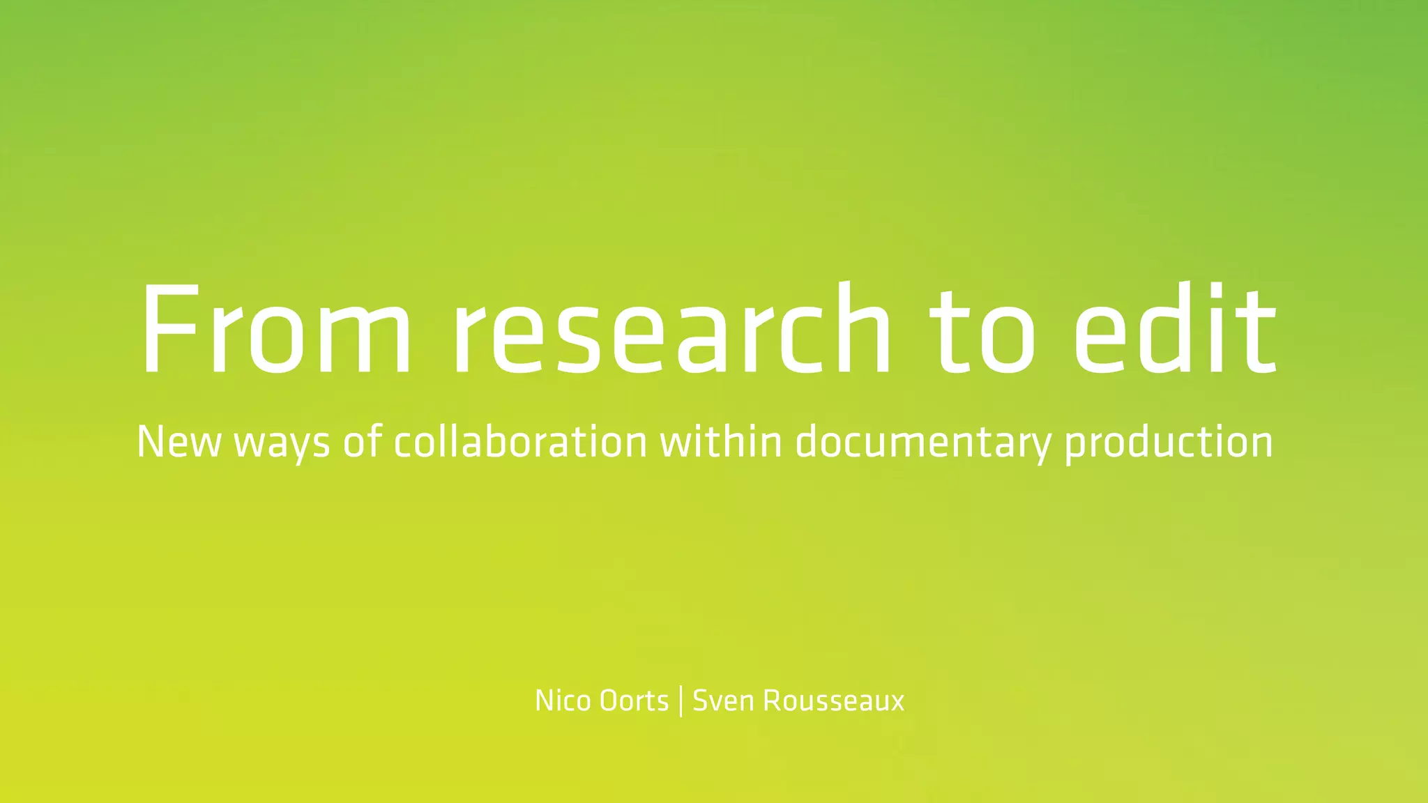 From research to edit
New ways of collaboration within documentary production
Nico Oorts | Sven Rousseaux
 