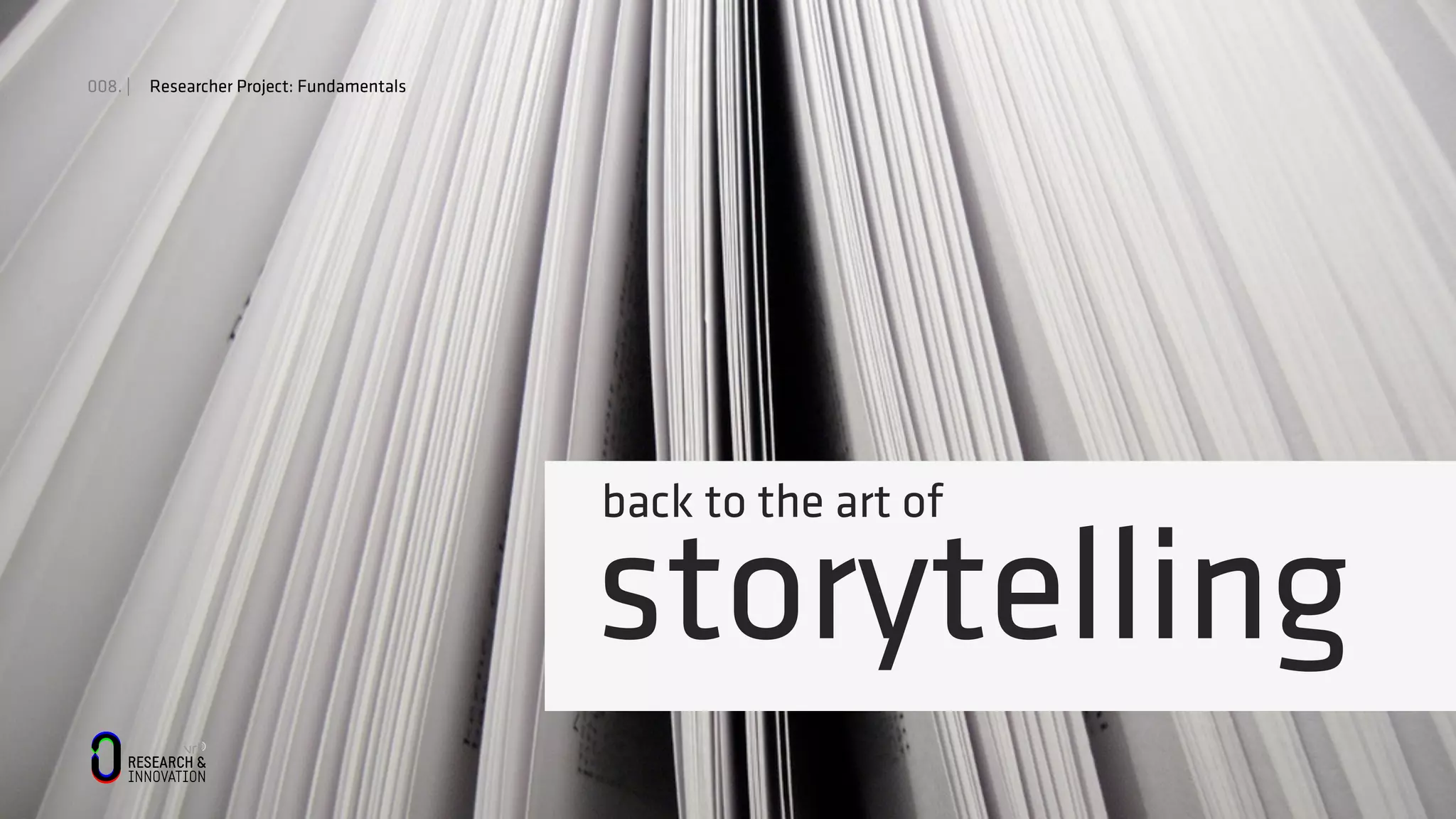 008. | Researcher Project: Fundamentals
back to the art of
storytelling
 