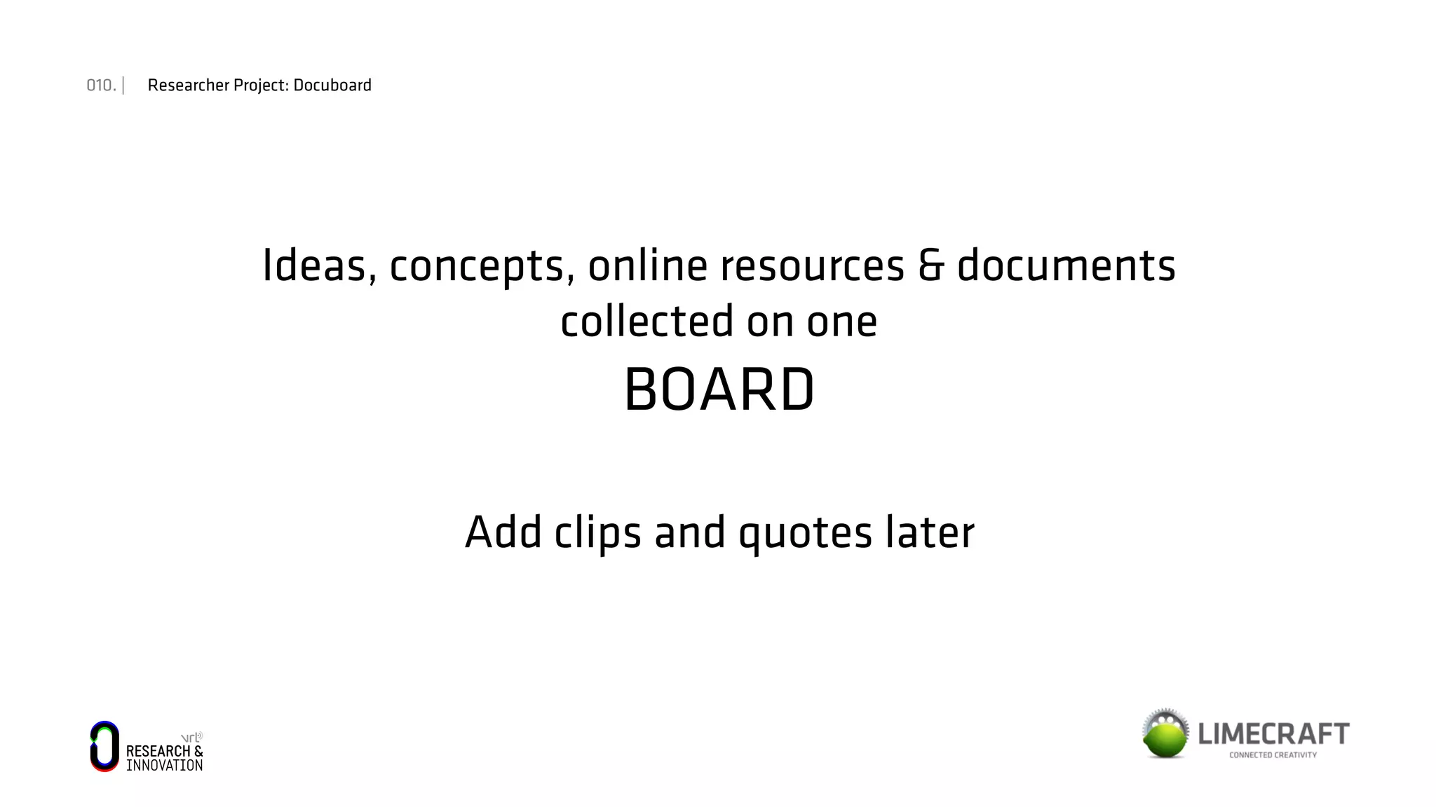 010. | Researcher Project: Docuboard
Ideas, concepts, online resources & documents
collected on one
BOARD
Add clips and quotes later
 