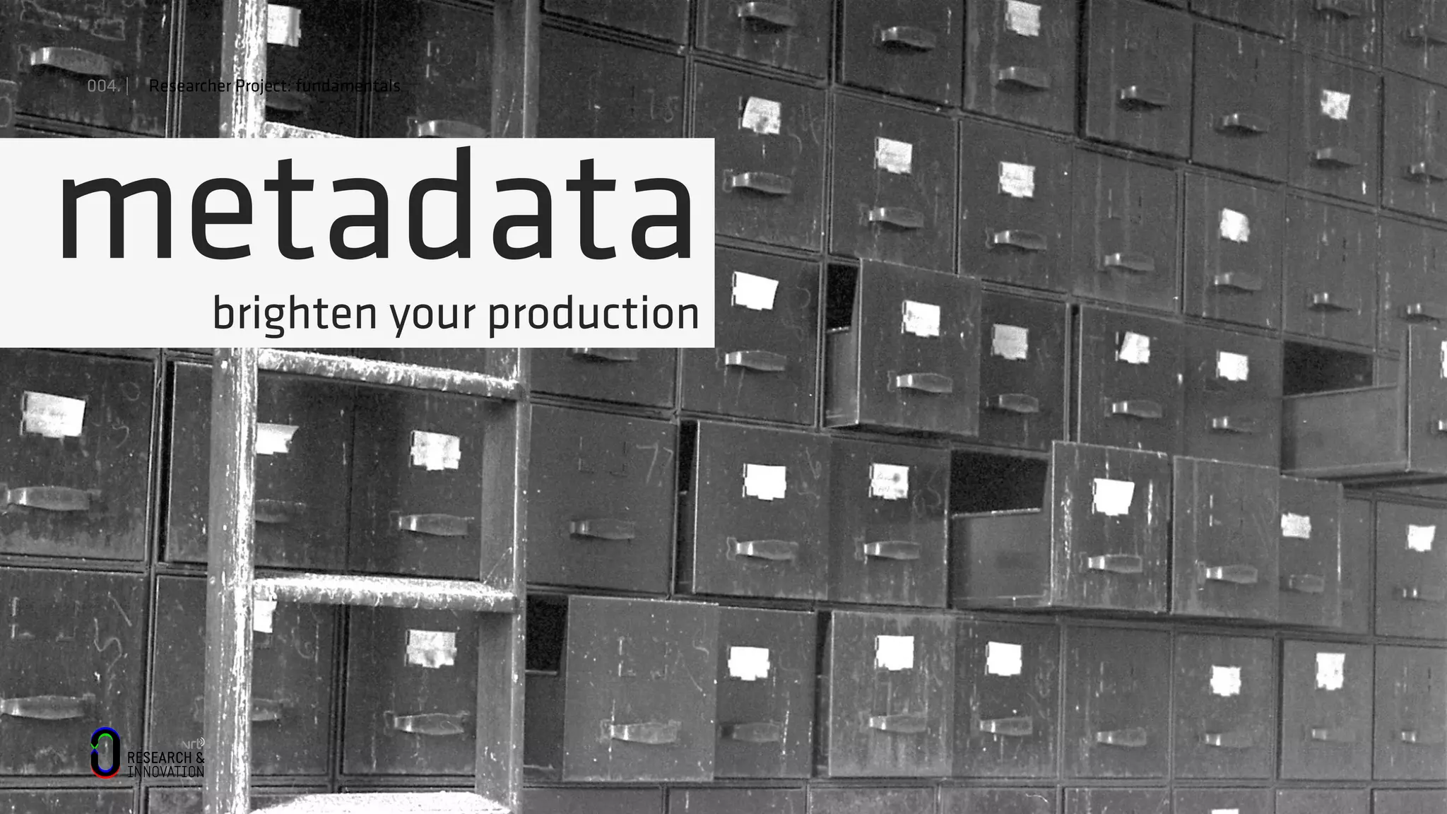 004. | Researcher Project: fundamentals
metadatabrighten your production
 