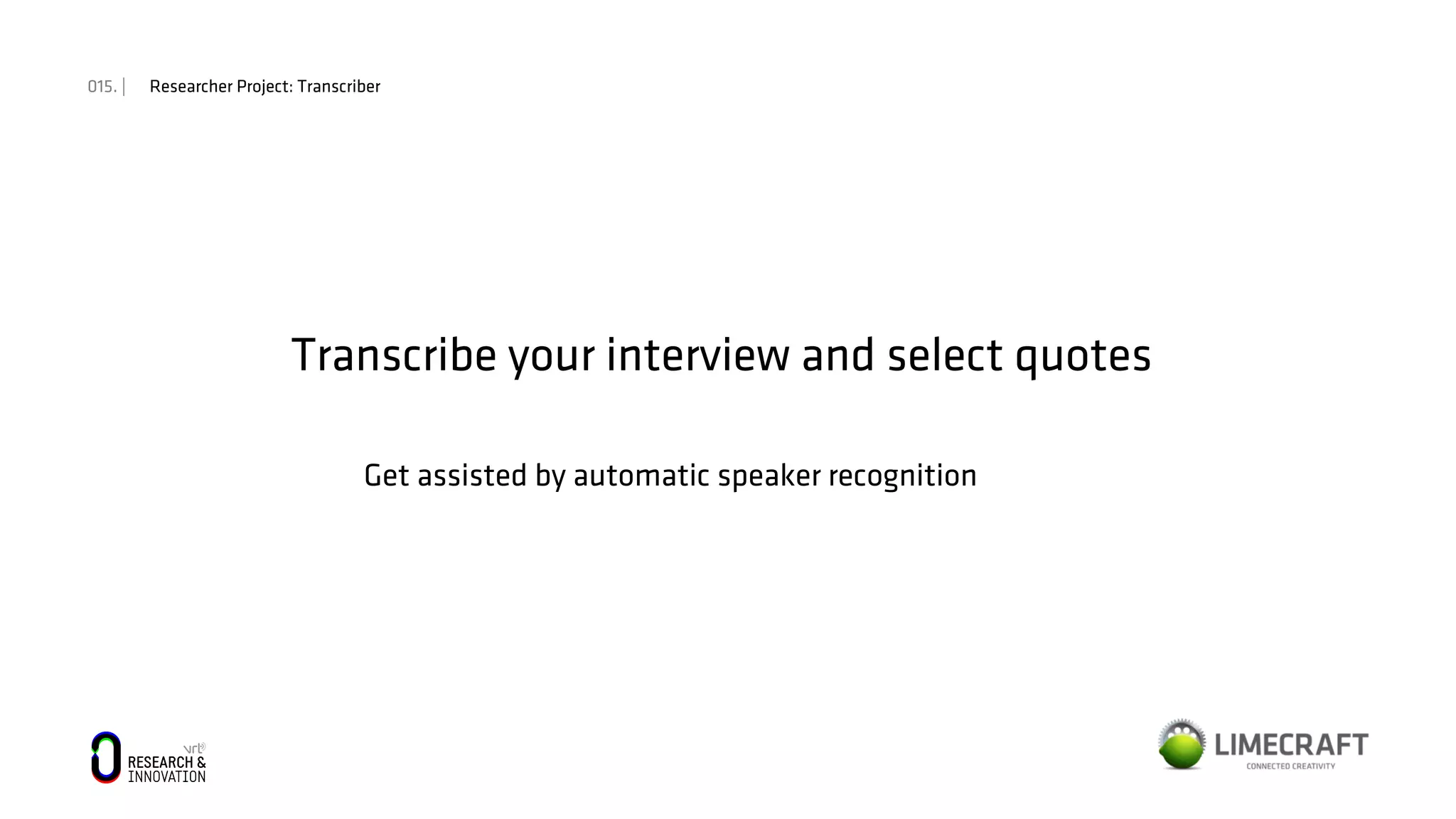 015. | Researcher Project: Transcriber
Transcribe your interview and select quotes
Get assisted by automatic speaker recognition
 