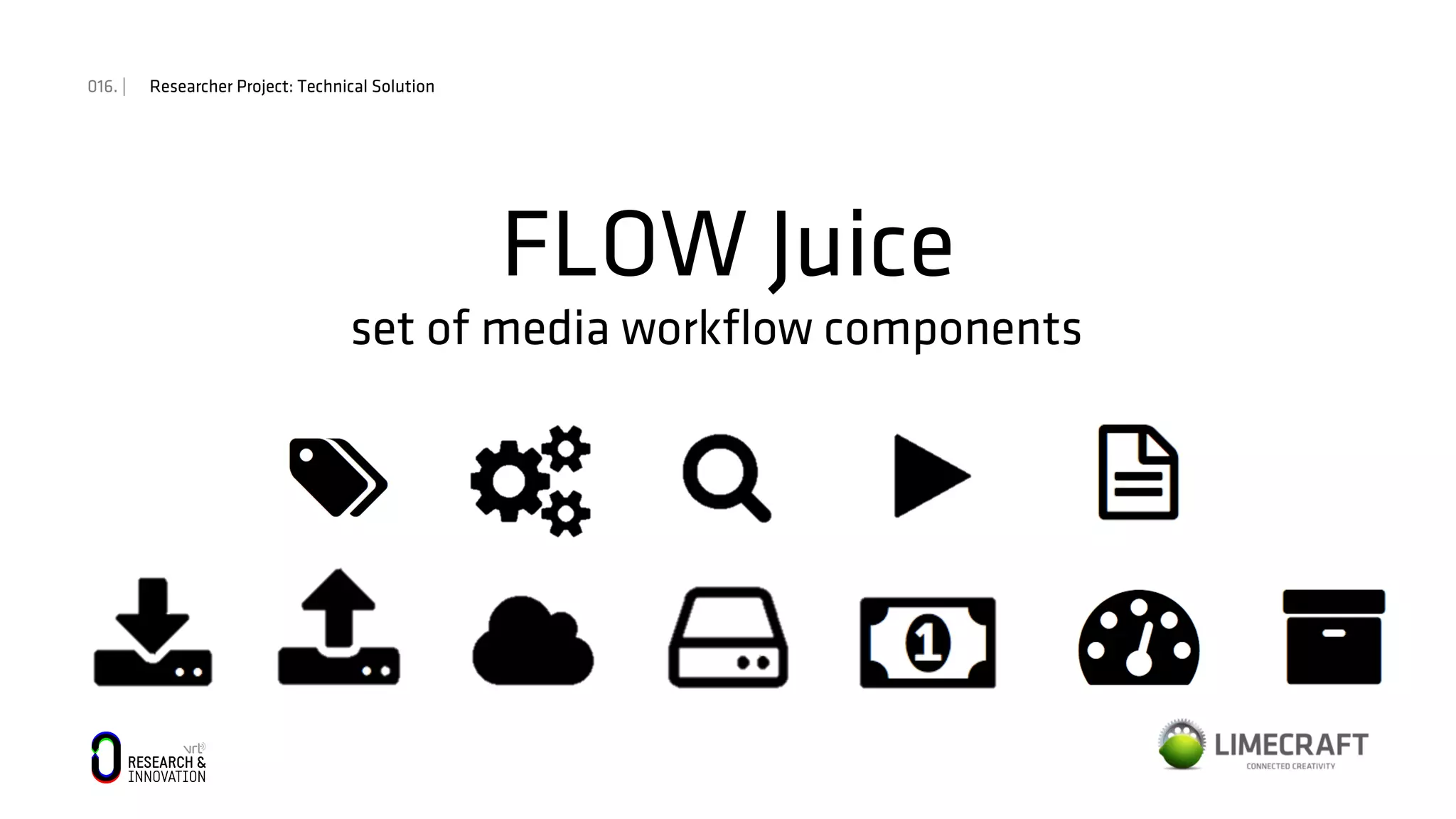 016. | Researcher Project: Technical Solution
FLOW Juice
set of media workﬂow components	
  
 