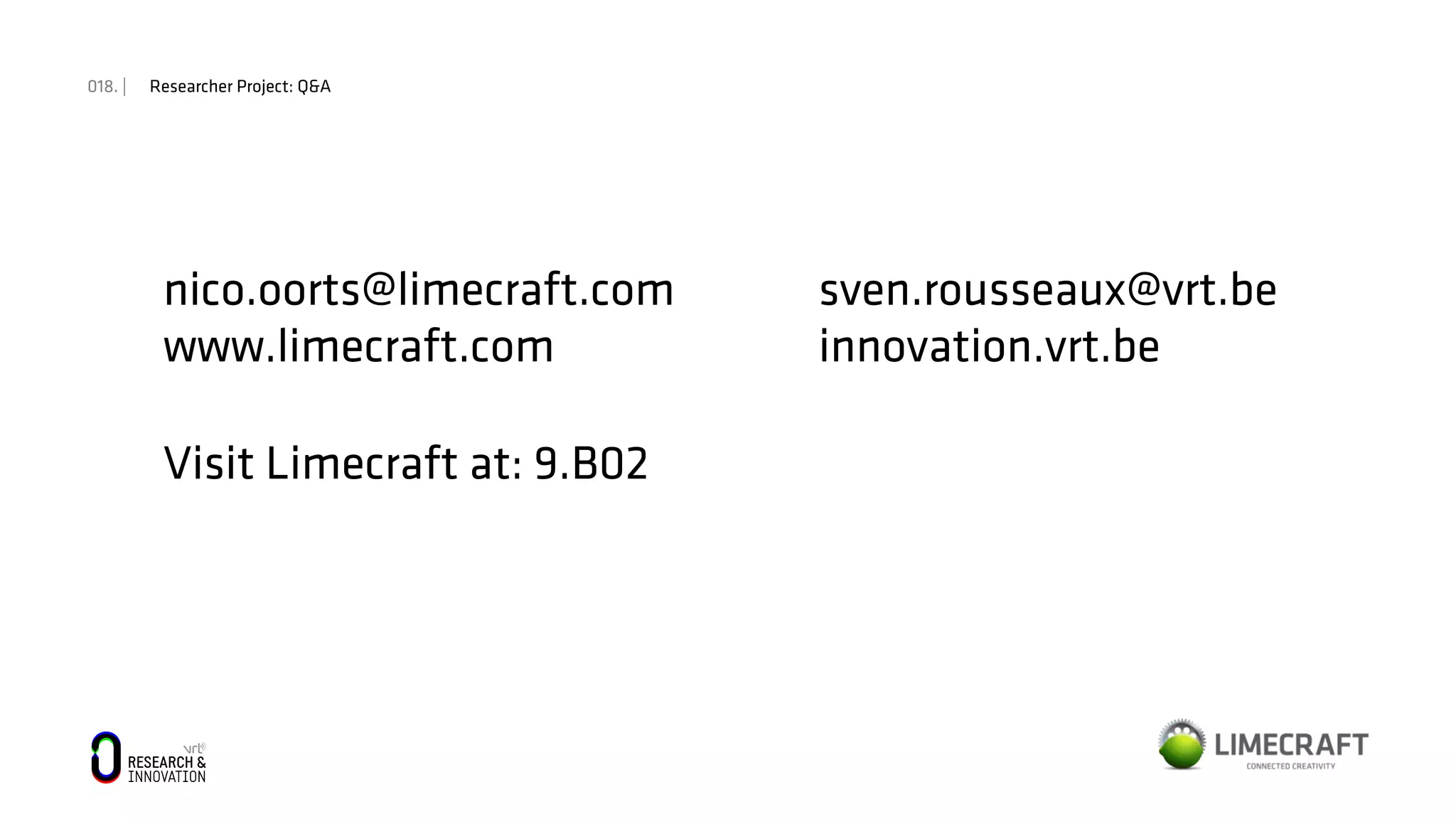 018. | Researcher Project: Q&A
nico.oorts@limecraft.com sven.rousseaux@vrt.be
www.limecraft.com innovation.vrt.be
Visit Limecraft at: 9.B02
 