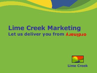 Lime Creek Marketing
Let us deliver you from
                          ordinary




                          Lime Creek
 