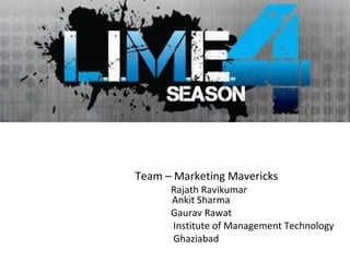 Team – Marketing Mavericks
      Rajath Ravikumar
      Ankit Sharma
      Gaurav Rawat
      Institute of Management Technology
      Ghaziabad
 