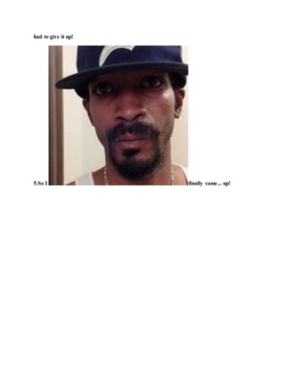 had to give it up!
5.So I finally came... up!
 