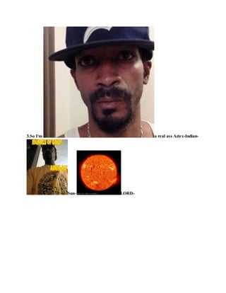 3.So I'm a real ass Aztex-Indian-
Sun- LORD-
 