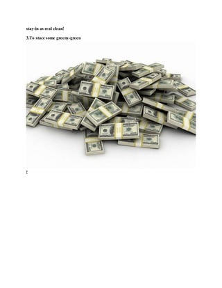 stay-in as real clean!
3.To stacc some greeny-green
!
 