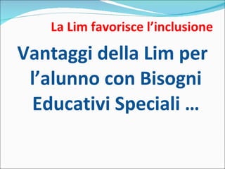 La Lim favorisce l’inclusione Vantaggi della Lim per l’alunno con Bisogni Educativi Speciali … 