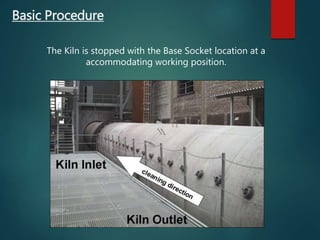 Basic Procedure
The Kiln is stopped with the Base Socket location at a
accommodating working position.
 