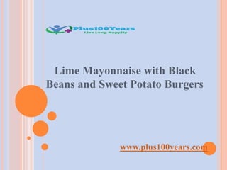 Lime Mayonnaise with Black
Beans and Sweet Potato Burgers
www.plus100years.com
 