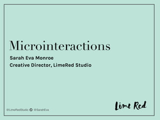 @LimeRedStudio t @SarahEva
Microinteractions
Sarah Eva Monroe
Creative Director, LimeRed Studio
 