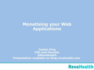 Monetising your Web Applications Caelen King CEO and Founder @RevaHealth Presentation available on blog.revahealth.com  